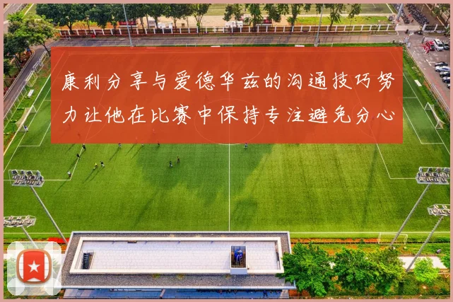 康利分享与爱德华兹的沟通技巧努力让他在比赛中保持专注避免分心