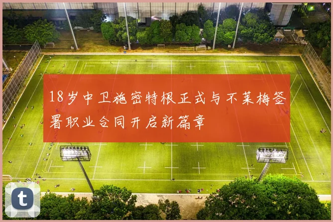 18岁中卫施密特根正式与不莱梅签署职业合同开启新篇章