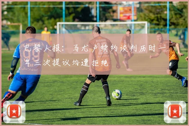 巴黎人报：马尤卢续约谈判历时一年三次提议均遭拒绝