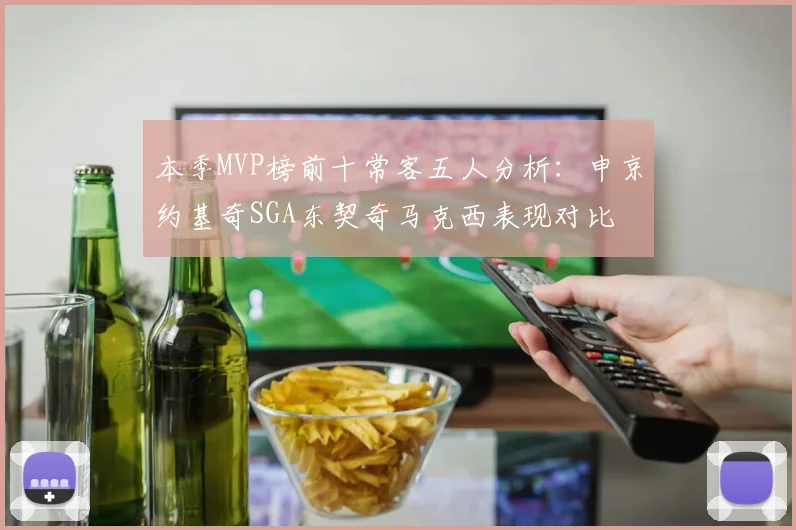 本季MVP榜前十常客五人分析：申京约基奇SGA东契奇马克西表现对比