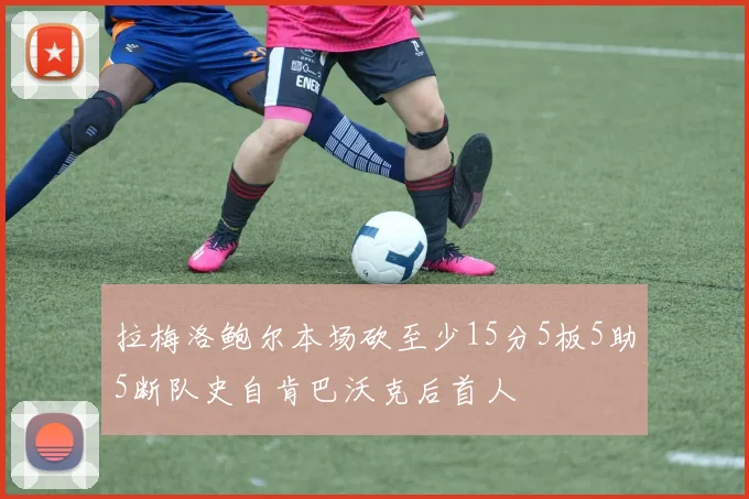 拉梅洛鲍尔本场砍至少15分5板5助5断队史自肯巴沃克后首人
