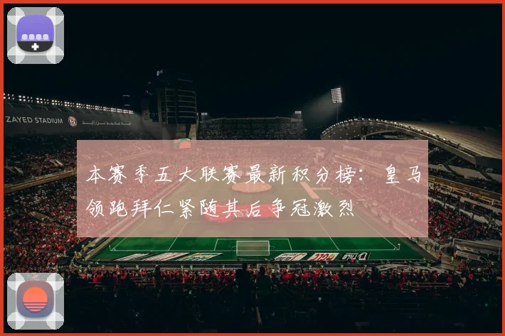 本赛季五大联赛最新积分榜：皇马领跑拜仁紧随其后争冠激烈
