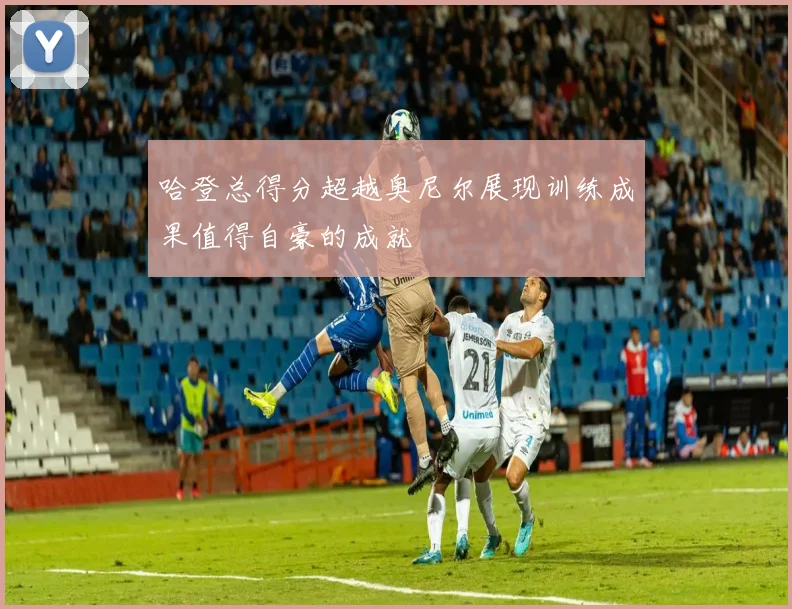 哈登总得分超越奥尼尔展现训练成果值得自豪的成就