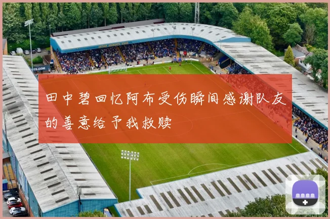 田中碧回忆阿布受伤瞬间感谢队友的善意给予我救赎