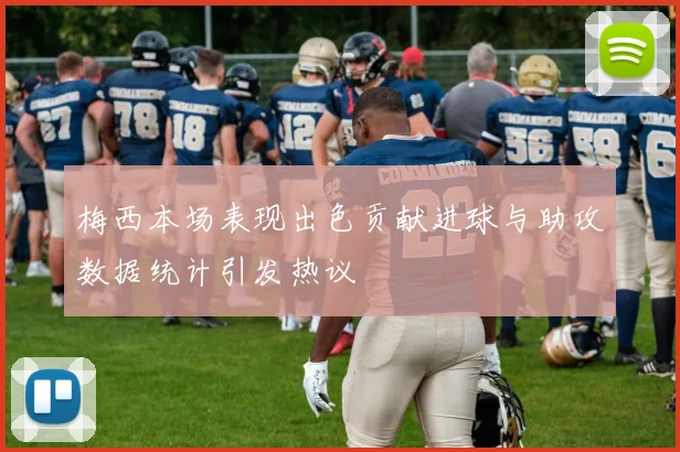 梅西本场表现出色贡献进球与助攻数据统计引发热议