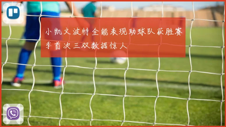 小凯文波特全能表现助球队获胜赛季首次三双数据惊人
